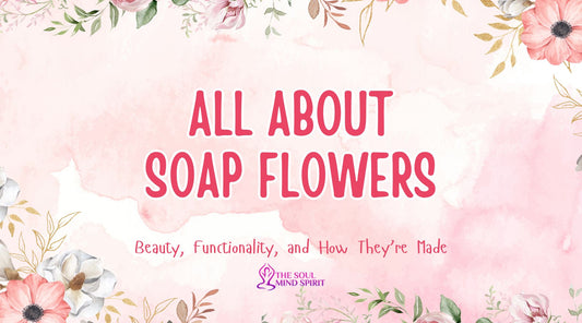 All About Soap Flowers: Beauty, Functionality, and How They’re Made